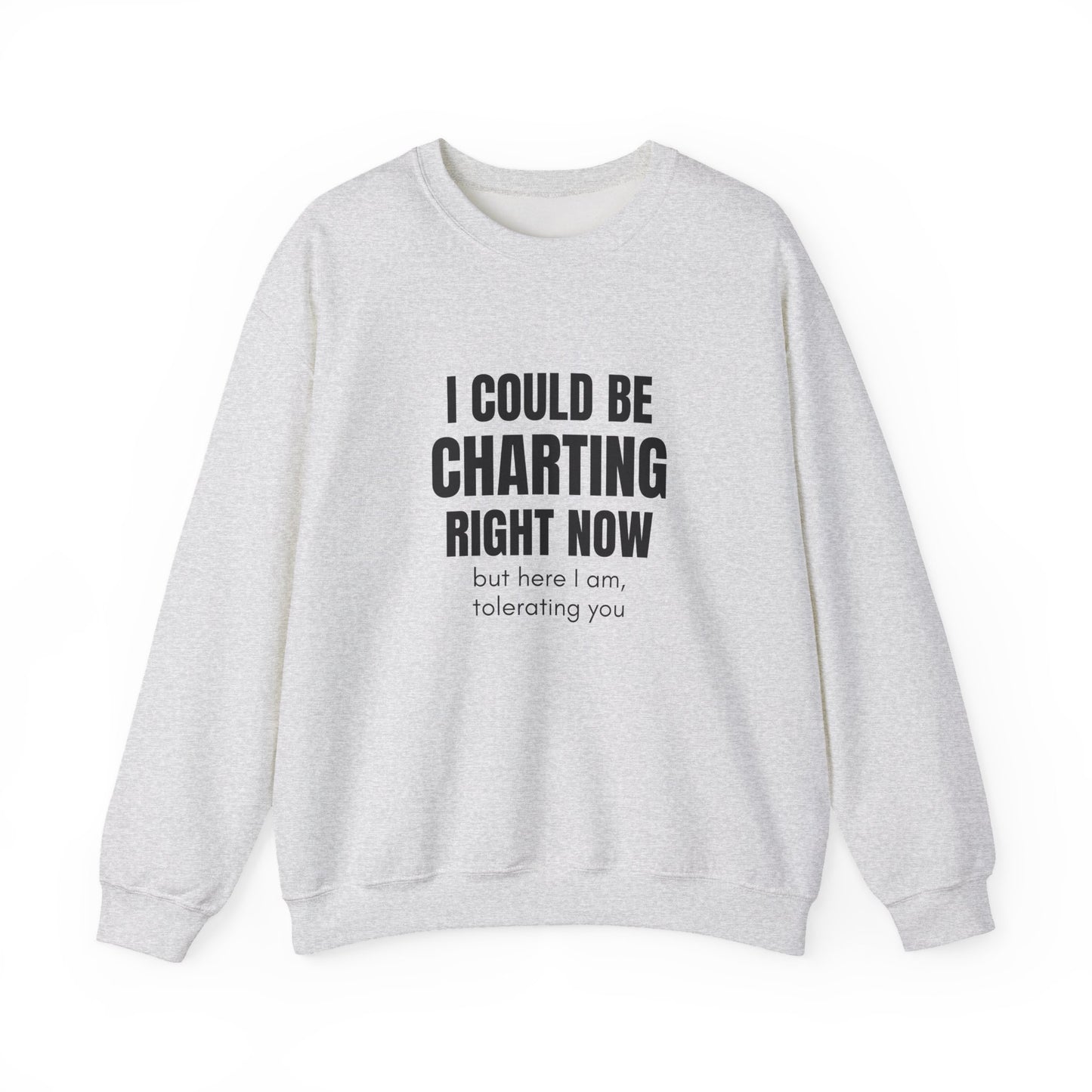 I Could Be Charting Right Now. I'm Tolerating You Instead. — Sweatshirt